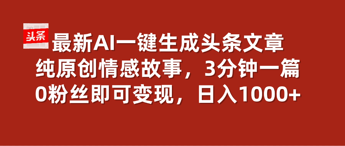 最新AI一键头条原创文章，3分钟一条，0粉丝即可变现，日入1000+