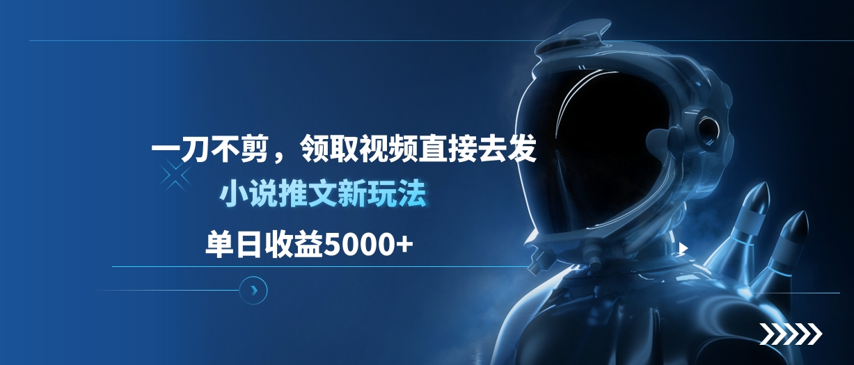单日收益5000+，小说推文新玩法，一刀不剪，领取视频直接去发