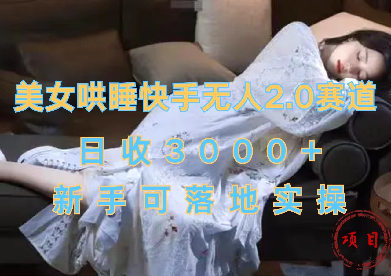 美女哄睡快手无人2.0赛道，日收3000+，新手可落地实操