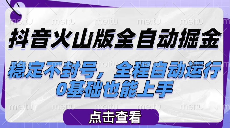 抖音火山版全自动掘金，稳定不封号，全程自动运行，可批量放大操作，0基础也能上手