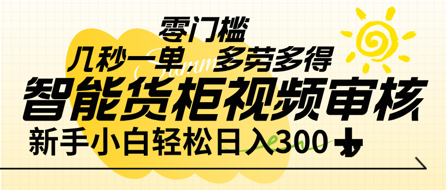 智能货柜视频审核,几秒一单,多劳多得,新人小白一天轻松 300+,零门槛