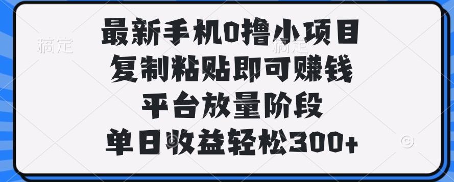 最新手机0撸小项目,复制粘贴即可赚钱,平台放量阶段,单日收益轻松300+
