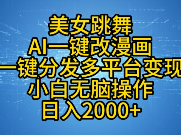 最新玩法美女跳舞,AI一键改漫画,一键分发多平台变现,小白无脑操作,日入2000+