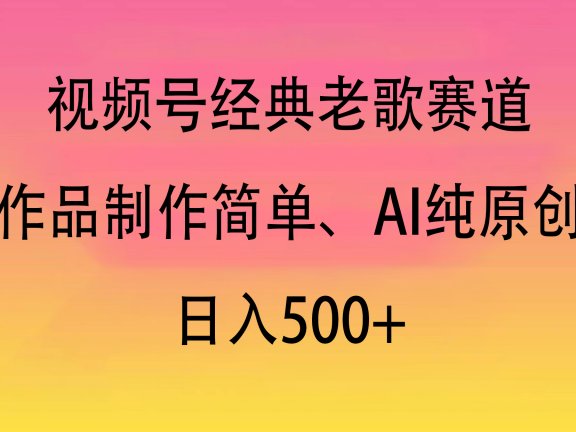 视频号经典老歌赛道，作品制作简单、AI纯原创，日入500+