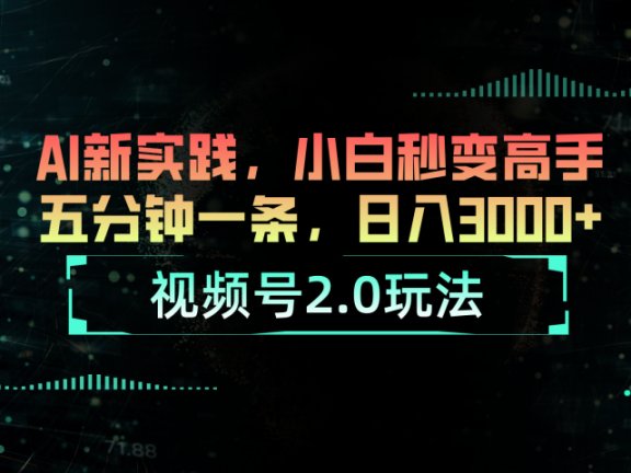 视频号2.0玩法:AI新实践,小白也能轻松日入3000+