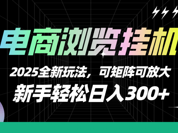 【电商浏览挂机】 2025全新玩法,新手轻松日入300+可矩阵可放大