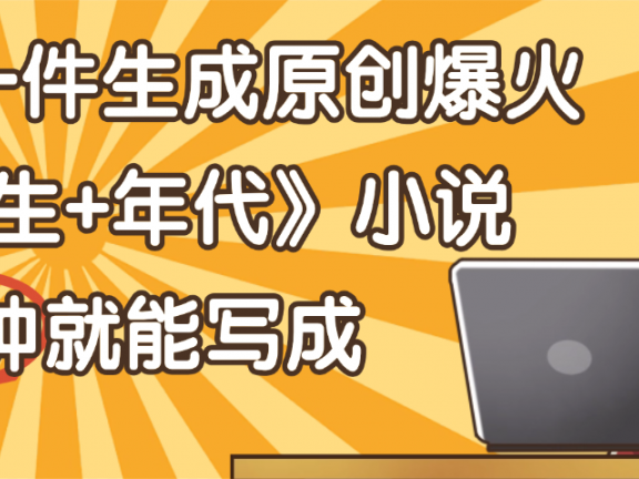 天呐!现在爆火的《重生+年代》类型的小说,现在用这个AI软件就可以一键生成原创小说了