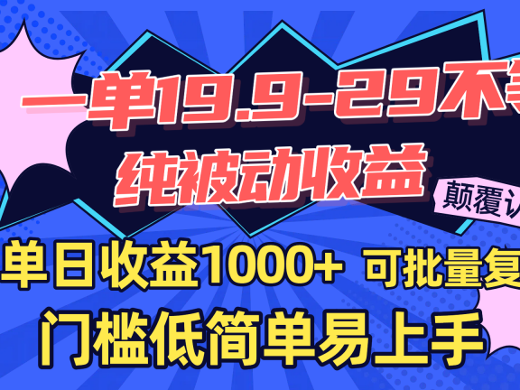 一单19.9-29不等,纯被动收益,单日收益1000+,门槛低简单易上手,可批量复制