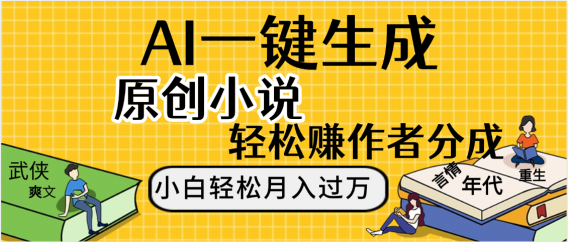 AI工具写小说,一键生成原创小说，躺着也能赚，月入2w+