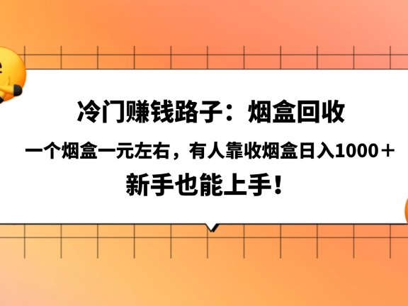 冷门赚钱路子:烟盒回收,一个烟盒一元左右,有人靠收烟盒日入1000+,新手也能上手!